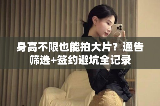 全国身高不限也能拍大片？通告筛选+签约避坑全记录