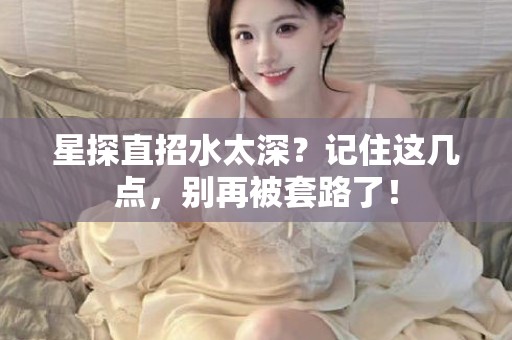 全国星探直招水太深？记住这几点，别再被套路了！